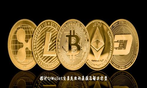 探讨tpWallet交易失败的原因及解决方案