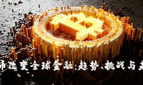 加密货币改变全球金融:趋势、挑战与未来展望