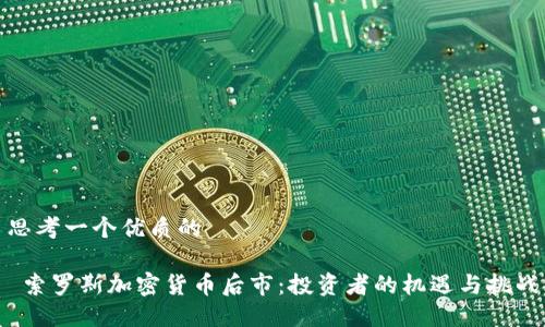 思考一个优质的
索罗斯加密货币后市:投资者的机遇与挑战