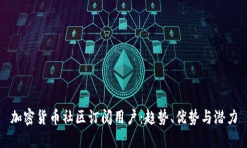 加密货币社区订阅用户:趋势、优势与潜力