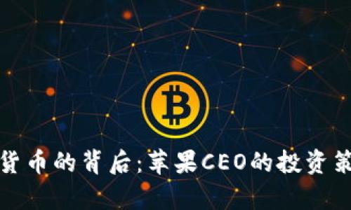 库克持有加密货币的背后:苹果CEO的投资策略与行业影响