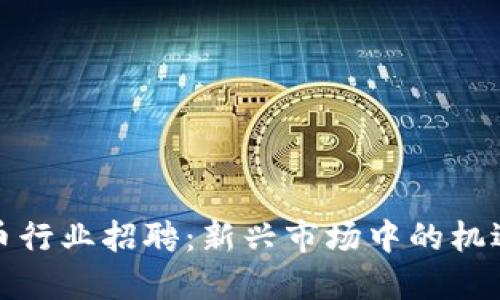 加密货币行业招聘:新兴市场中的机遇与挑战