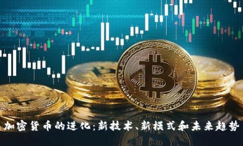 加密货币的进化:新技术、新模式和未来趋势