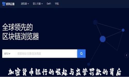 加密货币银行的崛起与监管罚款的背后