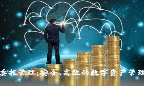 加密货币委托管理:安全、高效的数字资产管理解决方案