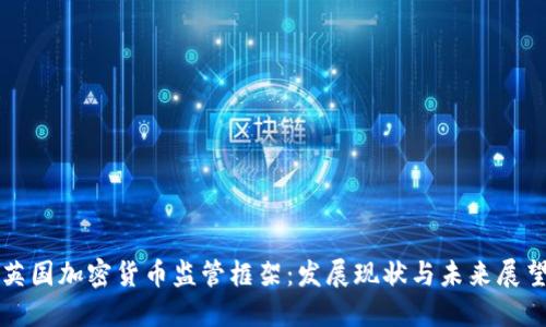 英国加密货币监管框架:发展现状与未来展望