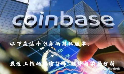 以下是这个任务的简化版本:
最近上线的加密货币:趋势与前景分析