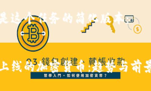 以下是这个任务的简化版本:
最近上线的加密货币:趋势与前景分析