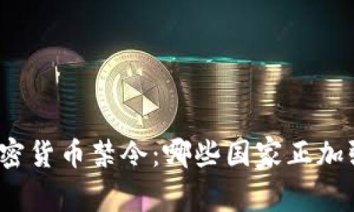 全球加密货币禁令:哪些国家正加强监管?