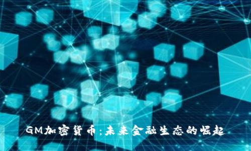 GM加密货币:未来金融生态的崛起