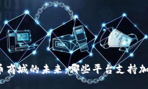 探索加密货币商城的未来:哪些平台支持加密货币支付?
