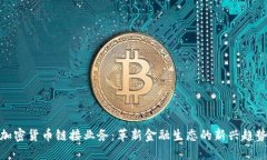 加密货币链接业务:革新金融生态的新兴趋势