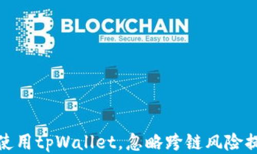 如何安全使用tpWallet,忽略跨链风险提示的攻略