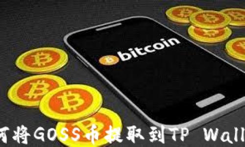 如何将GOSS币提取到TP Wallet?