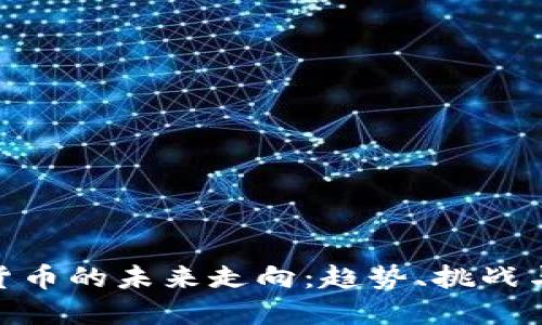 加密货币的未来走向:趋势、挑战与机遇