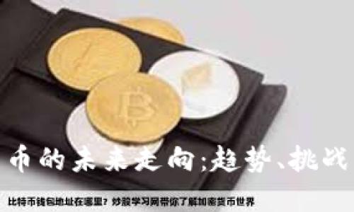 加密货币的未来走向:趋势、挑战与机遇