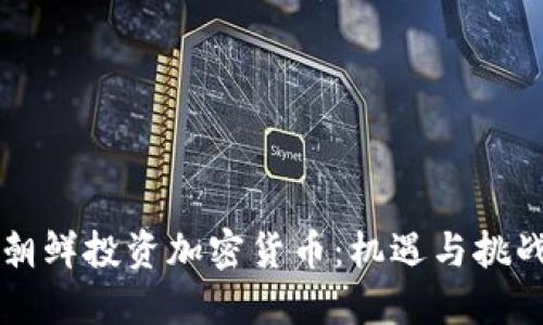 朝鲜投资加密货币:机遇与挑战