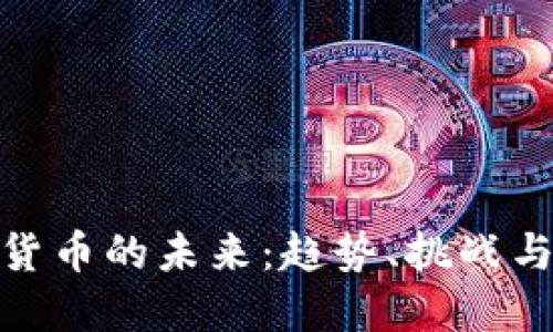 加密货币的未来:趋势、挑战与机遇