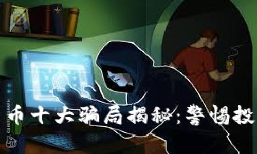 加密货币十大骗局揭秘:警惕投资陷阱