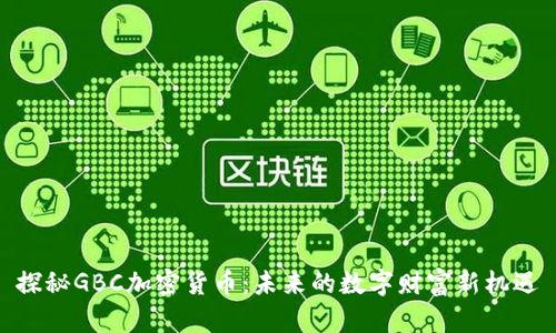 探秘GBC加密货币：未来的数字财富新机遇