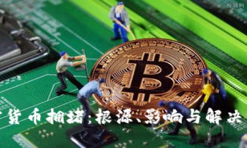 加密货币拥堵：根源、影响与解决方案
