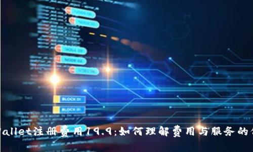 tpWallet注册费用19.9:如何理解费用与服务的价值