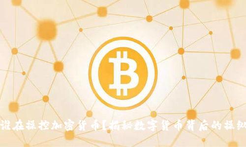 是谁在操控加密货币?揭秘数字货币背后的操纵者