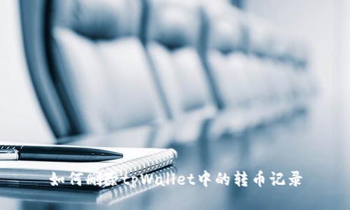 如何删除tpWallet中的转币记录