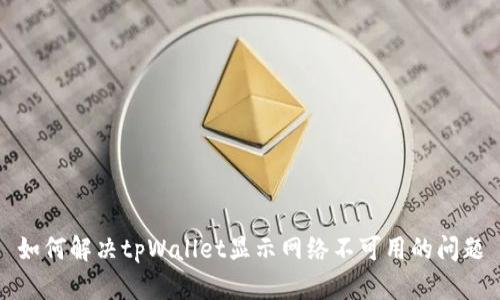 如何解决tpWallet显示网络不可用的问题