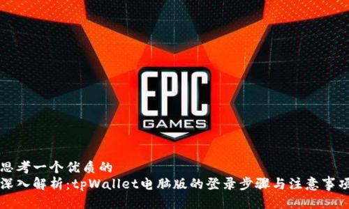 思考一个优质的
深入解析:tpWallet电脑版的登录步骤与注意事项