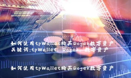 如何使用tpWallet购买Dogek数字资产
关键词:tpWallet, Dogek, 数字资产
如何使用tpWallet购买Dogek数字资产