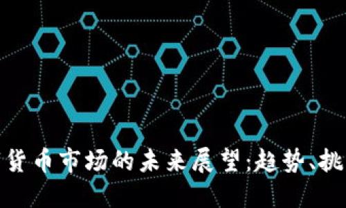 加密数字货币市场的未来展望:趋势、挑战与机遇