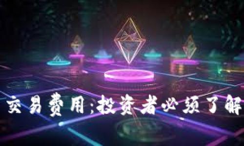 加密货币与交易费用:投资者必须了解的关键因素