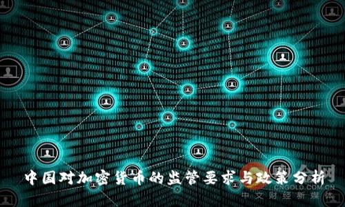 中国对加密货币的监管要求与政策分析