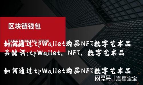 如何通过tpWallet购买NFT数字艺术品
关键词:tpWallet, NFT, 数字艺术品
如何通过tpWallet购买NFT数字艺术品