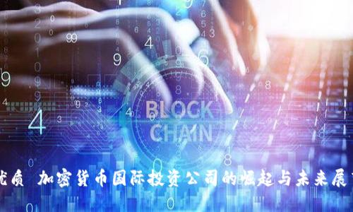 优质 加密货币国际投资公司的崛起与未来展望