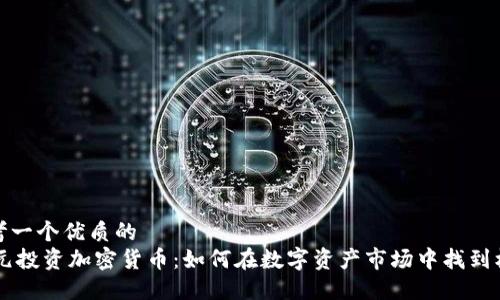 思考一个优质的
56元投资加密货币:如何在数字资产市场中找到机会