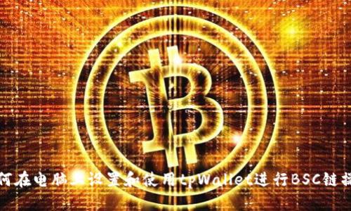 如何在电脑上设置和使用tpWallet进行BSC链操作
