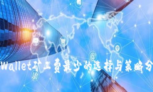 tpWallet矿工费最少的选择与策略分析