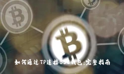 如何通过TP连接BSC钱包:完整指南