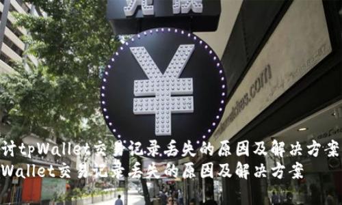 探讨tpWallet交易记录丢失的原因及解决方案
tpWallet交易记录丢失的原因及解决方案