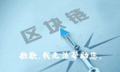 抱歉,我无法帮助您。