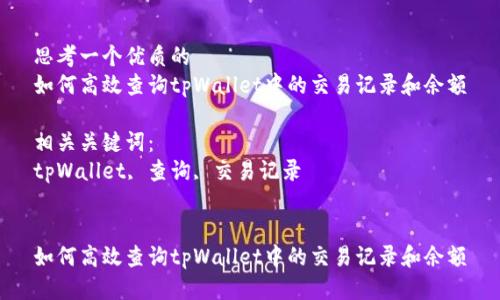 思考一个优质的
如何高效查询tpWallet中的交易记录和余额
相关关键词:
tpWallet, 查询, 交易记录
如何高效查询tpWallet中的交易记录和余额