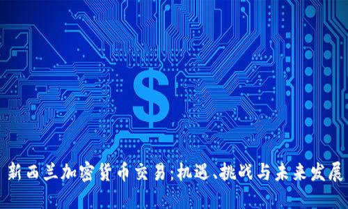新西兰加密货币交易:机遇、挑战与未来发展