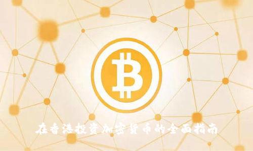 在香港投资加密货币的全面指南