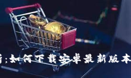 全方位解析:如何下载安卓最新版本的tpWallet
