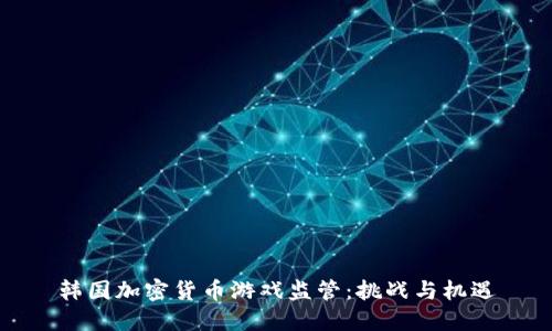 韩国加密货币游戏监管:挑战与机遇