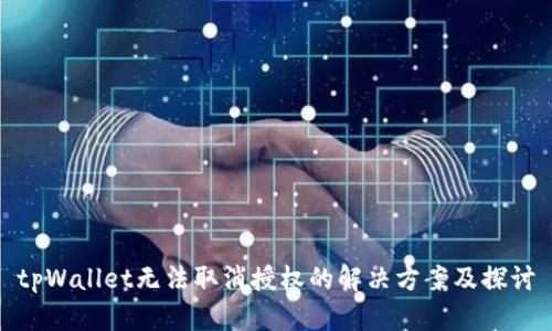 tpWallet无法取消授权的解决方案及探讨