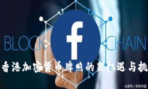: 香港加密货币牌照的新机遇与挑战