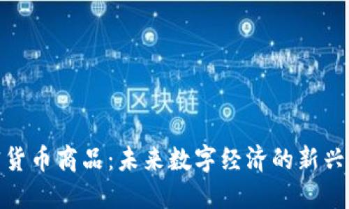 加密货币商品:未来数字经济的新兴市场